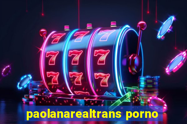 paolanarealtrans porno